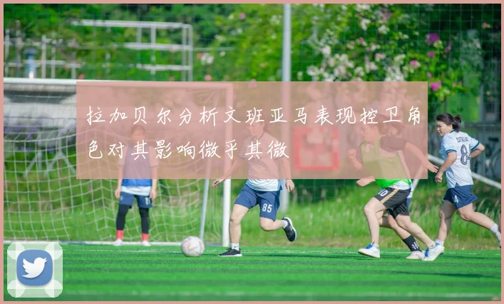 拉加贝尔分析文班亚马表现控卫角色对其影响微乎其微