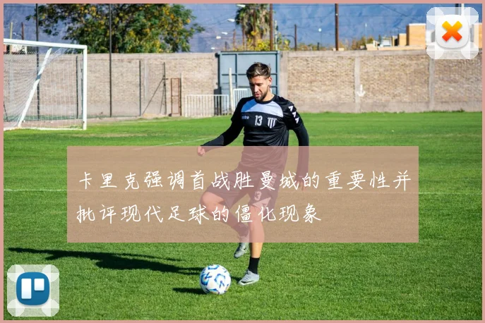 卡里克强调首战胜曼城的重要性并批评现代足球的僵化现象