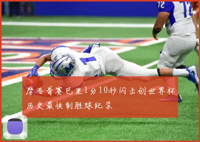 摩洛哥赛巴里1分10秒闪击创世界杯历史最快制胜球纪录