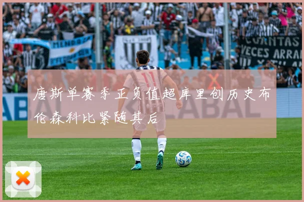 唐斯单赛季正负值超库里创历史布伦森科比紧随其后