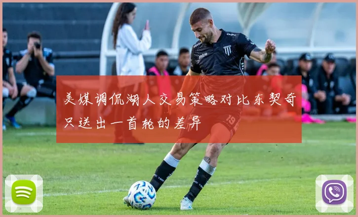 美媒调侃湖人交易策略对比东契奇只送出一首轮的差异