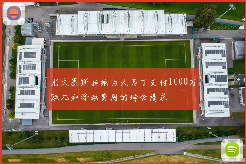尤文图斯拒绝为大马丁支付1000万欧元加浮动费用的转会请求