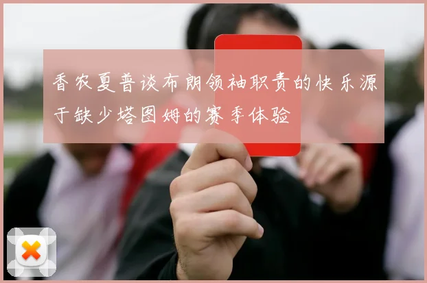 香农夏普谈布朗领袖职责的快乐源于缺少塔图姆的赛季体验