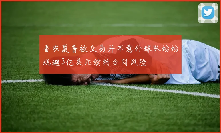 香农夏普被交易并不意外球队纷纷规避3亿美元续约合同风险