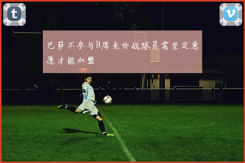 巴萨不参与B席竞价战球员需坚定意愿才能加盟