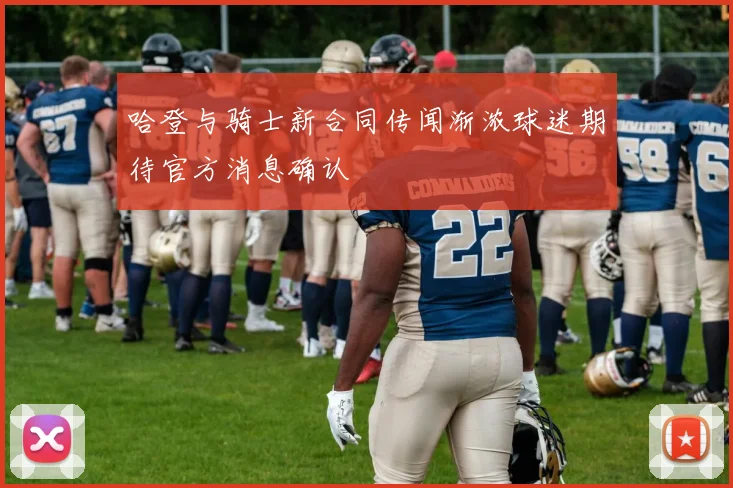 哈登与骑士新合同传闻渐浓球迷期待官方消息确认